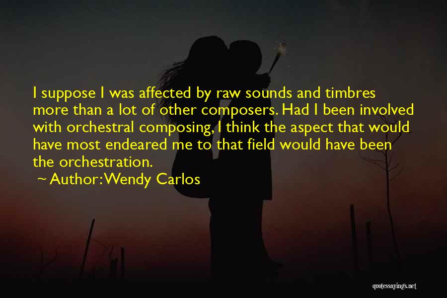 Wendy Carlos Quotes: I Suppose I Was Affected By Raw Sounds And Timbres More Than A Lot Of Other Composers. Had I Been