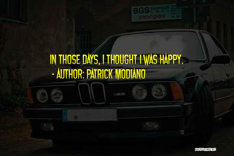 Patrick Modiano Quotes: In Those Days, I Thought I Was Happy.
