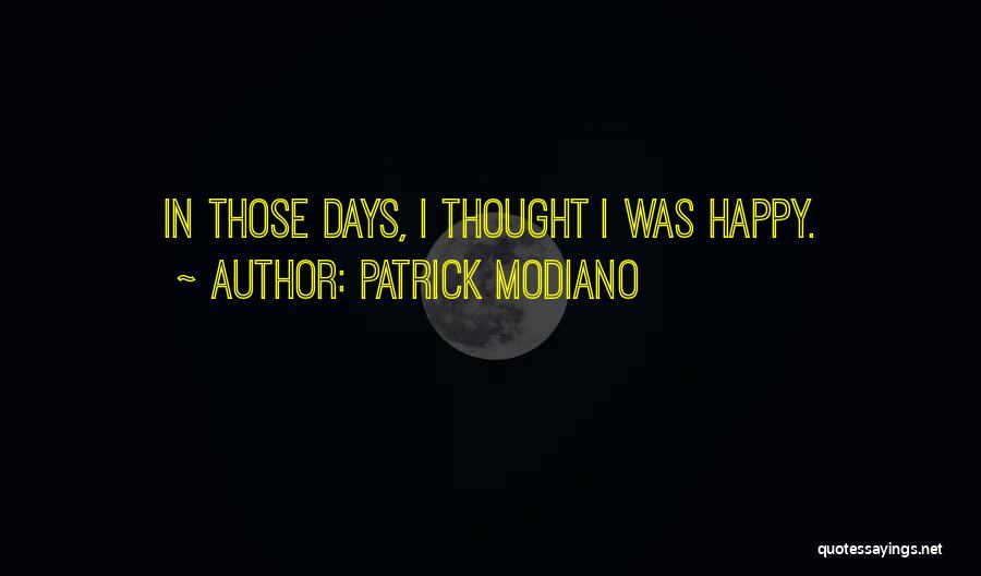 Patrick Modiano Quotes: In Those Days, I Thought I Was Happy.