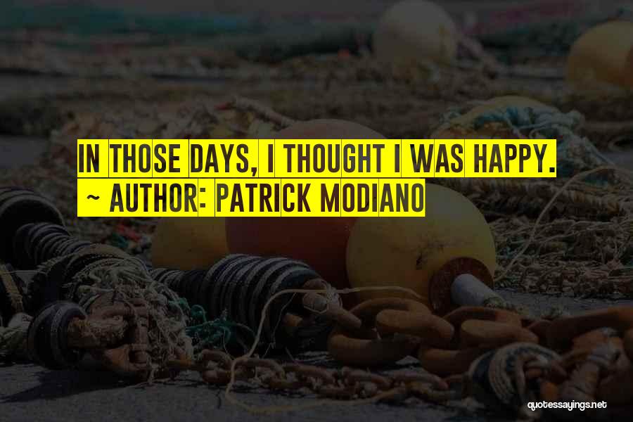 Patrick Modiano Quotes: In Those Days, I Thought I Was Happy.