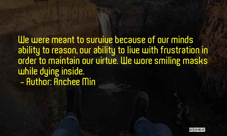 Anchee Min Quotes: We Were Meant To Survive Because Of Our Minds' Ability To Reason, Our Ability To Live With Frustration In Order