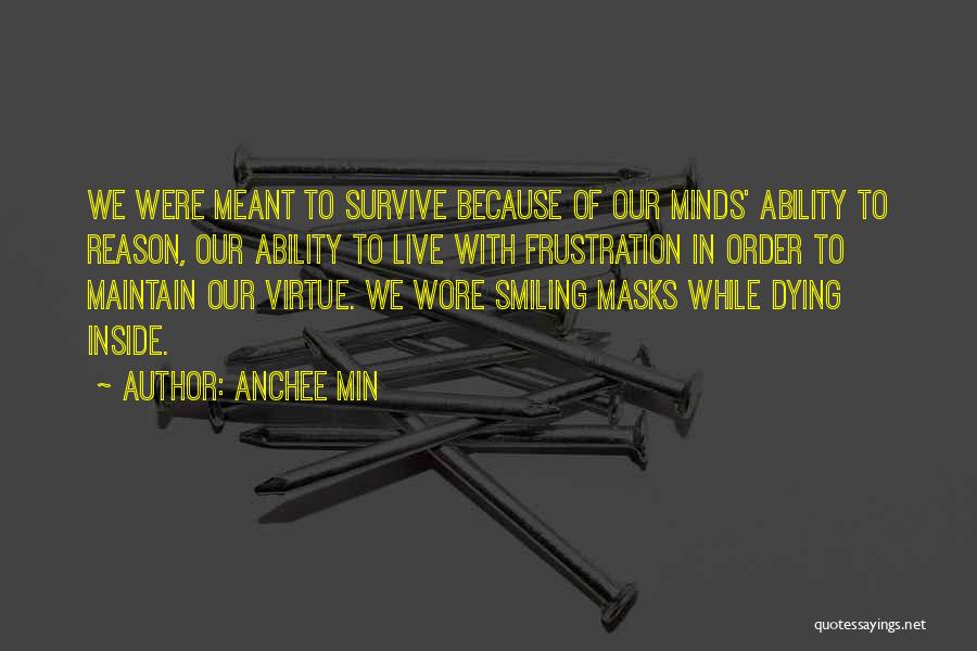 Anchee Min Quotes: We Were Meant To Survive Because Of Our Minds' Ability To Reason, Our Ability To Live With Frustration In Order