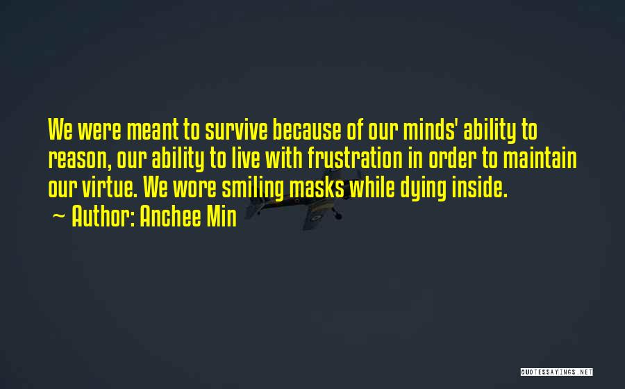 Anchee Min Quotes: We Were Meant To Survive Because Of Our Minds' Ability To Reason, Our Ability To Live With Frustration In Order