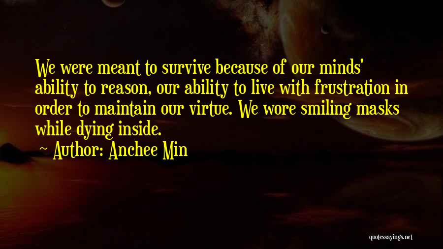 Anchee Min Quotes: We Were Meant To Survive Because Of Our Minds' Ability To Reason, Our Ability To Live With Frustration In Order