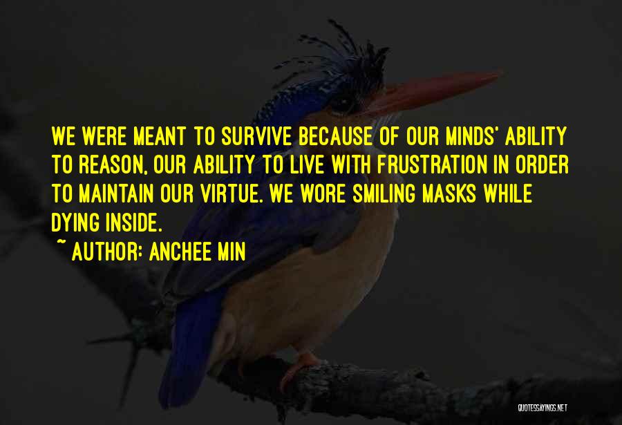 Anchee Min Quotes: We Were Meant To Survive Because Of Our Minds' Ability To Reason, Our Ability To Live With Frustration In Order