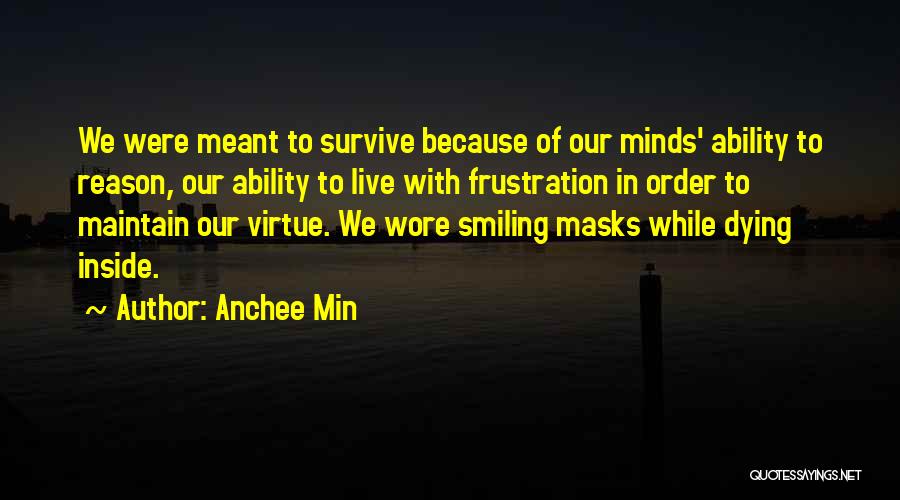 Anchee Min Quotes: We Were Meant To Survive Because Of Our Minds' Ability To Reason, Our Ability To Live With Frustration In Order