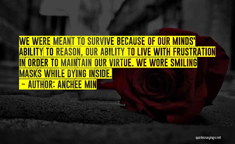 Anchee Min Quotes: We Were Meant To Survive Because Of Our Minds' Ability To Reason, Our Ability To Live With Frustration In Order