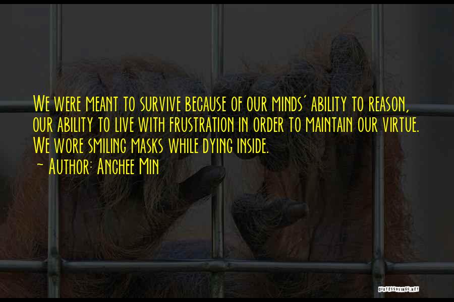 Anchee Min Quotes: We Were Meant To Survive Because Of Our Minds' Ability To Reason, Our Ability To Live With Frustration In Order