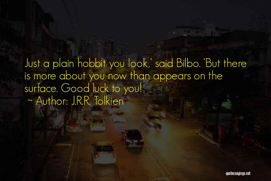 J.R.R. Tolkien Quotes: Just A Plain Hobbit You Look,' Said Bilbo. 'but There Is More About You Now Than Appears On The Surface.