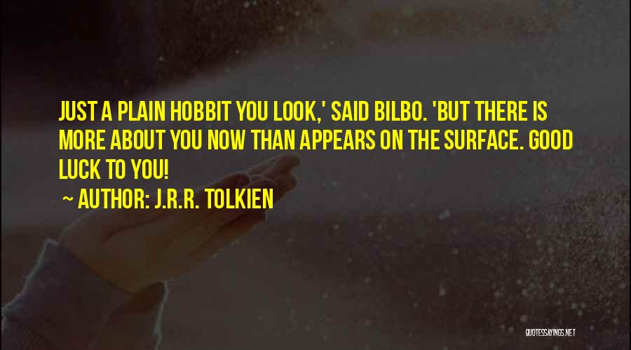 J.R.R. Tolkien Quotes: Just A Plain Hobbit You Look,' Said Bilbo. 'but There Is More About You Now Than Appears On The Surface.