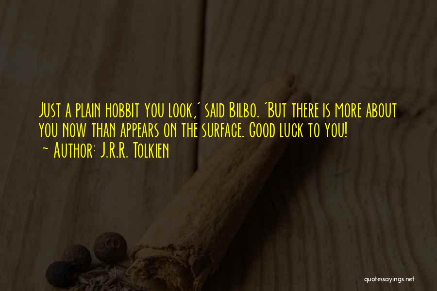 J.R.R. Tolkien Quotes: Just A Plain Hobbit You Look,' Said Bilbo. 'but There Is More About You Now Than Appears On The Surface.