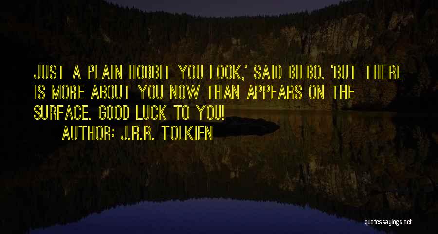 J.R.R. Tolkien Quotes: Just A Plain Hobbit You Look,' Said Bilbo. 'but There Is More About You Now Than Appears On The Surface.