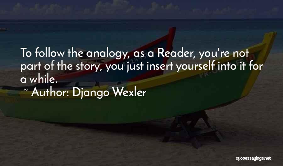 Django Wexler Quotes: To Follow The Analogy, As A Reader, You're Not Part Of The Story, You Just Insert Yourself Into It For