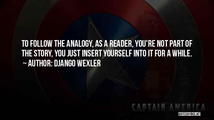 Django Wexler Quotes: To Follow The Analogy, As A Reader, You're Not Part Of The Story, You Just Insert Yourself Into It For