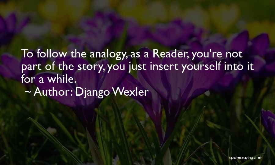 Django Wexler Quotes: To Follow The Analogy, As A Reader, You're Not Part Of The Story, You Just Insert Yourself Into It For
