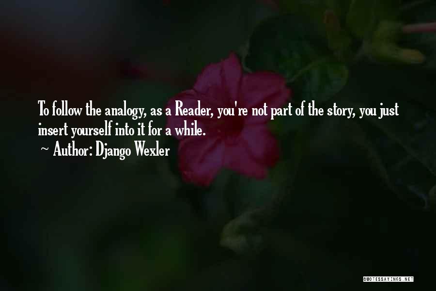 Django Wexler Quotes: To Follow The Analogy, As A Reader, You're Not Part Of The Story, You Just Insert Yourself Into It For