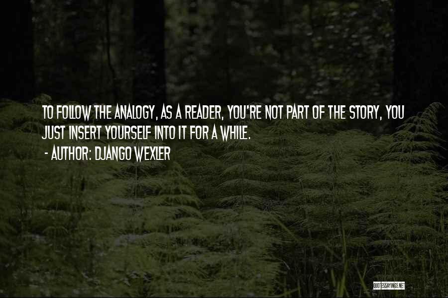 Django Wexler Quotes: To Follow The Analogy, As A Reader, You're Not Part Of The Story, You Just Insert Yourself Into It For