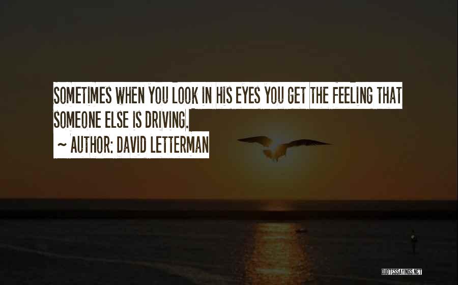 David Letterman Quotes: Sometimes When You Look In His Eyes You Get The Feeling That Someone Else Is Driving.