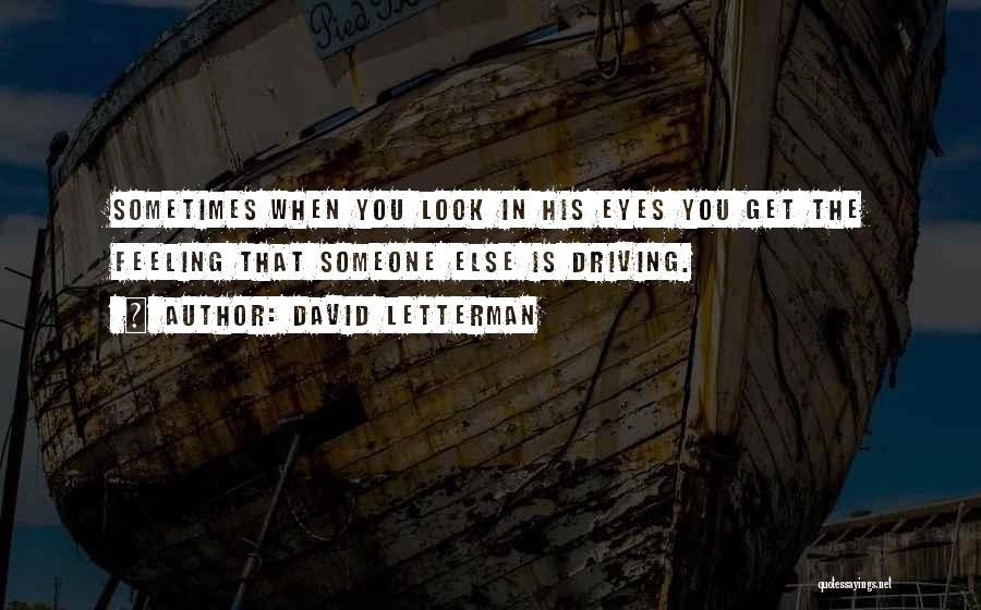 David Letterman Quotes: Sometimes When You Look In His Eyes You Get The Feeling That Someone Else Is Driving.