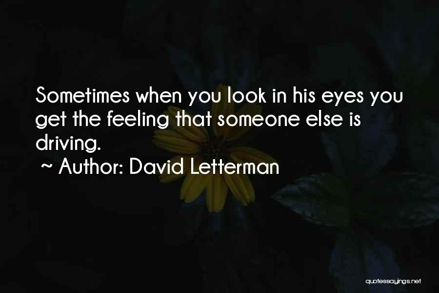 David Letterman Quotes: Sometimes When You Look In His Eyes You Get The Feeling That Someone Else Is Driving.