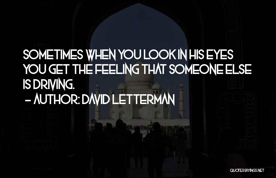 David Letterman Quotes: Sometimes When You Look In His Eyes You Get The Feeling That Someone Else Is Driving.