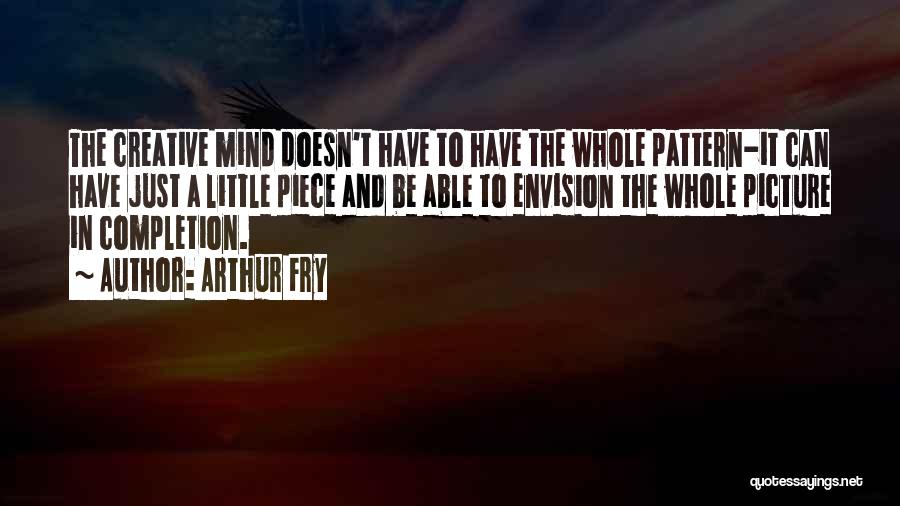 Arthur Fry Quotes: The Creative Mind Doesn't Have To Have The Whole Pattern-it Can Have Just A Little Piece And Be Able To