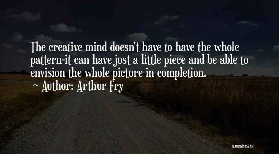 Arthur Fry Quotes: The Creative Mind Doesn't Have To Have The Whole Pattern-it Can Have Just A Little Piece And Be Able To