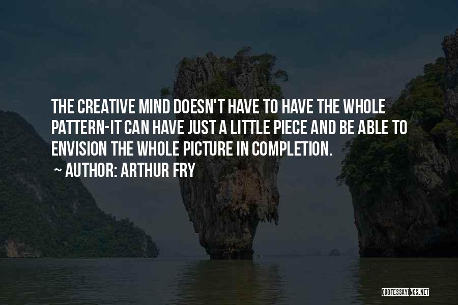 Arthur Fry Quotes: The Creative Mind Doesn't Have To Have The Whole Pattern-it Can Have Just A Little Piece And Be Able To