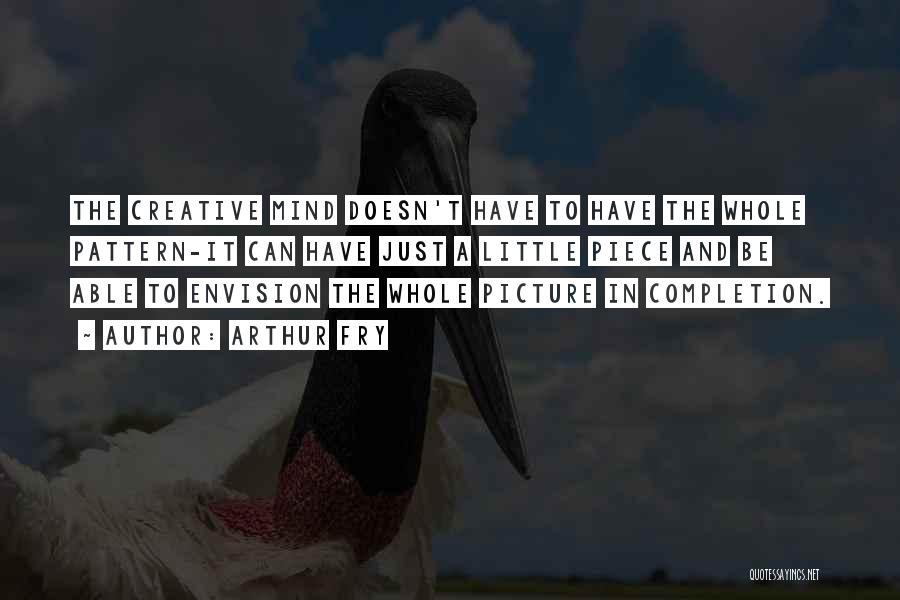 Arthur Fry Quotes: The Creative Mind Doesn't Have To Have The Whole Pattern-it Can Have Just A Little Piece And Be Able To