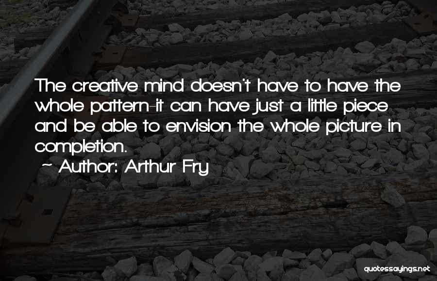 Arthur Fry Quotes: The Creative Mind Doesn't Have To Have The Whole Pattern-it Can Have Just A Little Piece And Be Able To