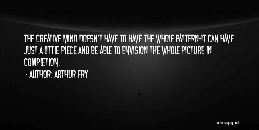 Arthur Fry Quotes: The Creative Mind Doesn't Have To Have The Whole Pattern-it Can Have Just A Little Piece And Be Able To