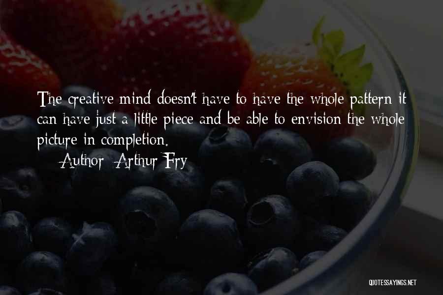 Arthur Fry Quotes: The Creative Mind Doesn't Have To Have The Whole Pattern-it Can Have Just A Little Piece And Be Able To