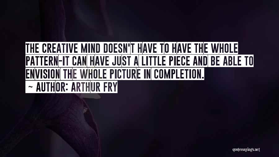 Arthur Fry Quotes: The Creative Mind Doesn't Have To Have The Whole Pattern-it Can Have Just A Little Piece And Be Able To