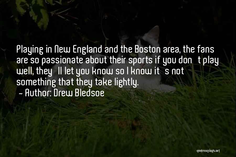 Drew Bledsoe Quotes: Playing In New England And The Boston Area, The Fans Are So Passionate About Their Sports If You Don't Play