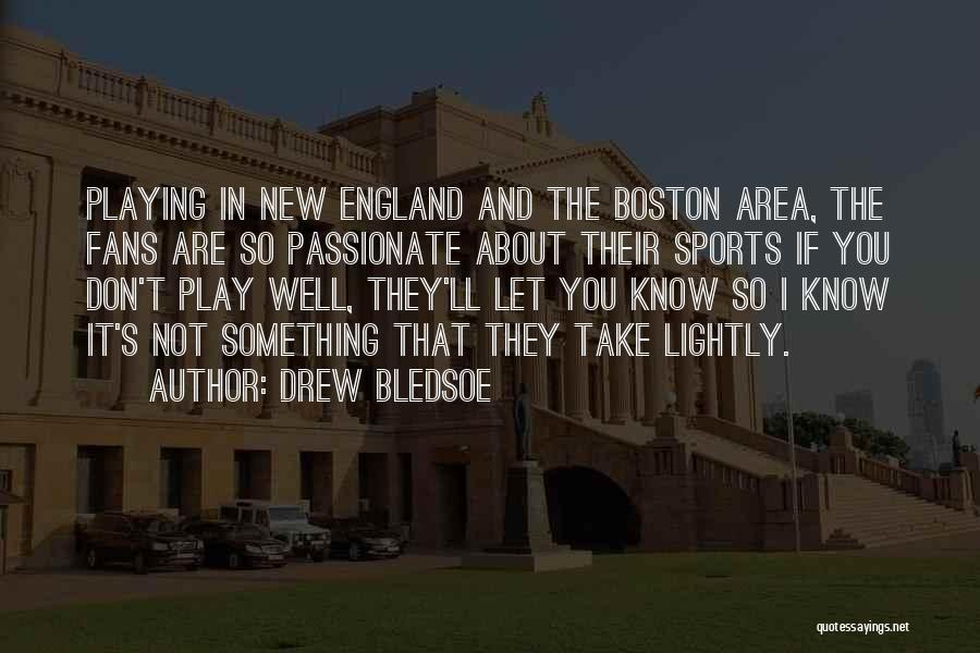 Drew Bledsoe Quotes: Playing In New England And The Boston Area, The Fans Are So Passionate About Their Sports If You Don't Play