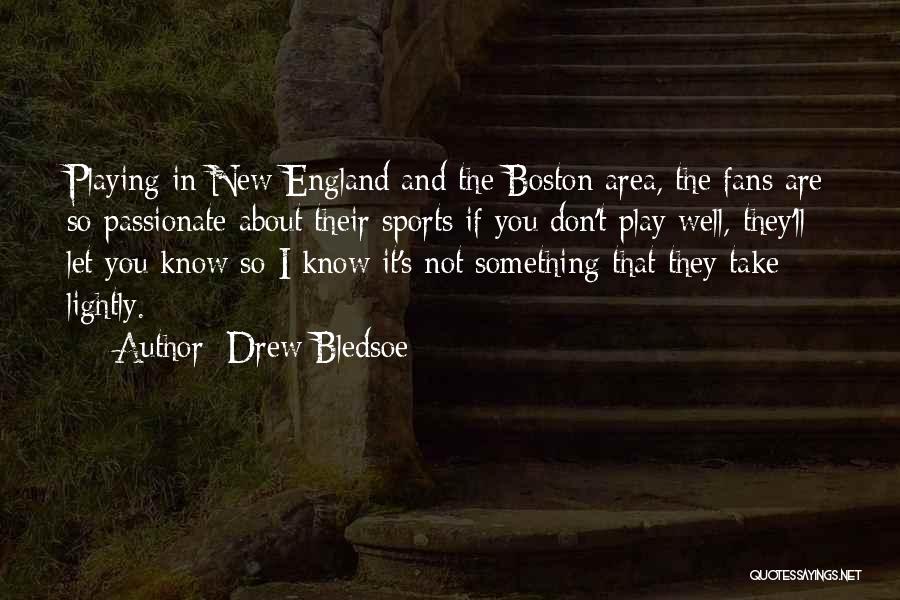 Drew Bledsoe Quotes: Playing In New England And The Boston Area, The Fans Are So Passionate About Their Sports If You Don't Play