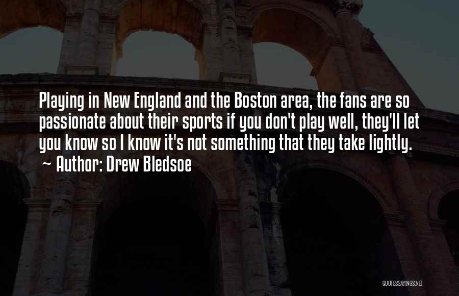 Drew Bledsoe Quotes: Playing In New England And The Boston Area, The Fans Are So Passionate About Their Sports If You Don't Play