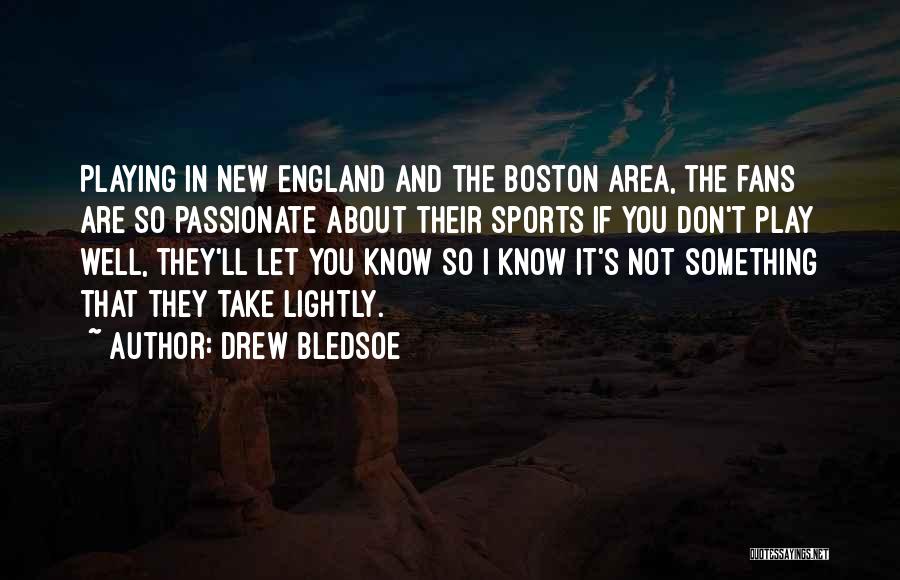 Drew Bledsoe Quotes: Playing In New England And The Boston Area, The Fans Are So Passionate About Their Sports If You Don't Play