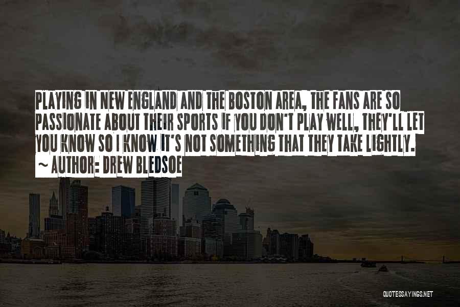 Drew Bledsoe Quotes: Playing In New England And The Boston Area, The Fans Are So Passionate About Their Sports If You Don't Play