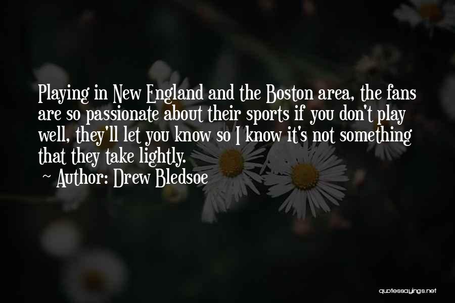 Drew Bledsoe Quotes: Playing In New England And The Boston Area, The Fans Are So Passionate About Their Sports If You Don't Play