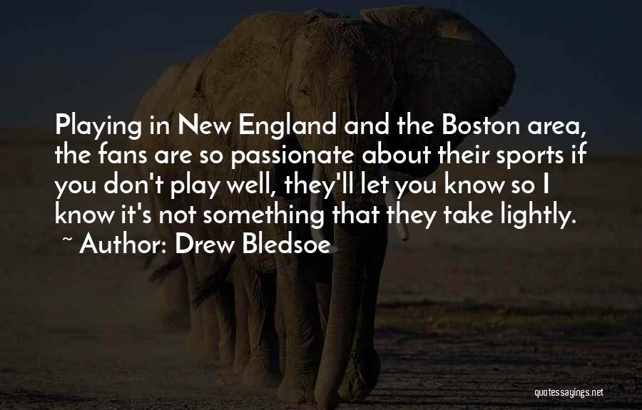 Drew Bledsoe Quotes: Playing In New England And The Boston Area, The Fans Are So Passionate About Their Sports If You Don't Play