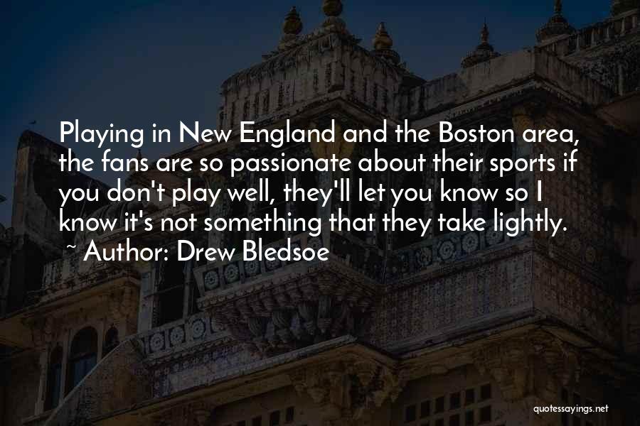 Drew Bledsoe Quotes: Playing In New England And The Boston Area, The Fans Are So Passionate About Their Sports If You Don't Play