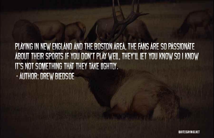 Drew Bledsoe Quotes: Playing In New England And The Boston Area, The Fans Are So Passionate About Their Sports If You Don't Play