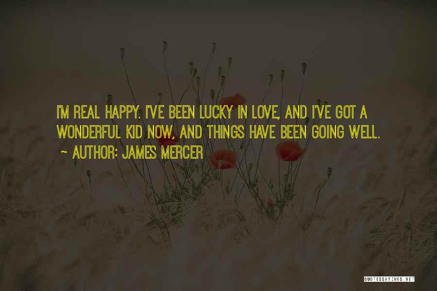 James Mercer Quotes: I'm Real Happy. I've Been Lucky In Love, And I've Got A Wonderful Kid Now, And Things Have Been Going