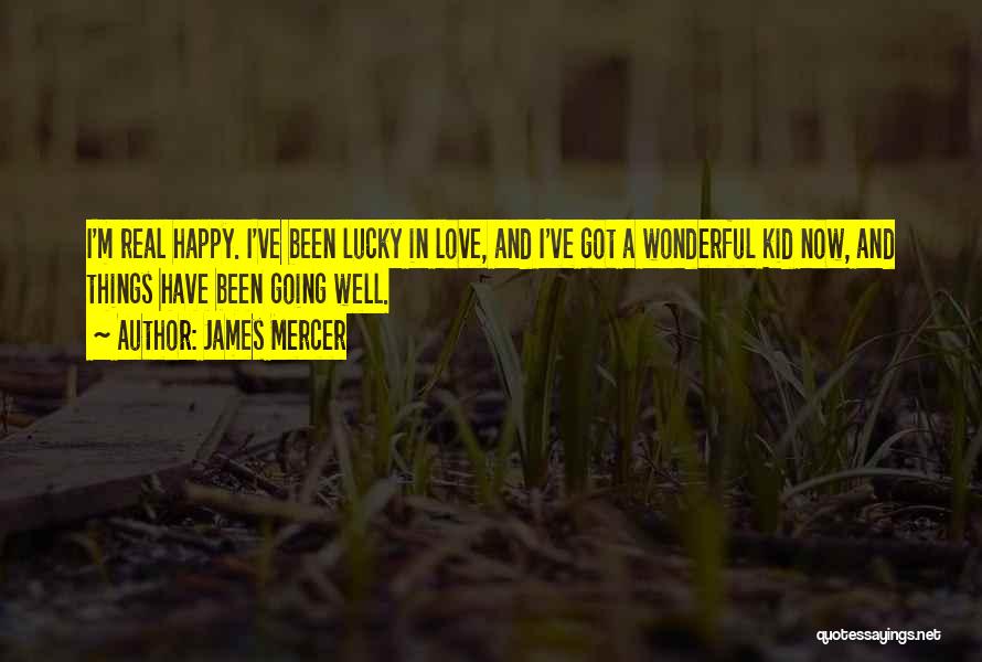 James Mercer Quotes: I'm Real Happy. I've Been Lucky In Love, And I've Got A Wonderful Kid Now, And Things Have Been Going