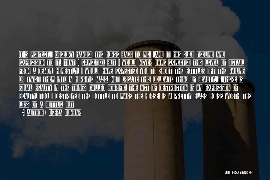 Debra Dunbar Quotes: It's Perfect, Gregory Handed The Horse Back To Me. And It Has Such Feeling And Expression To It. That I