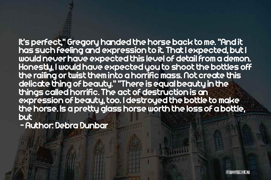 Debra Dunbar Quotes: It's Perfect, Gregory Handed The Horse Back To Me. And It Has Such Feeling And Expression To It. That I