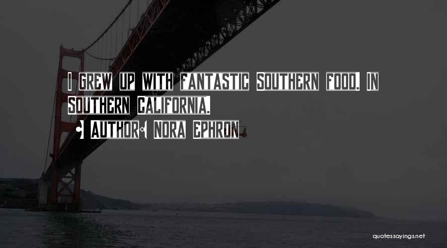 Nora Ephron Quotes: I Grew Up With Fantastic Southern Food. In Southern California.