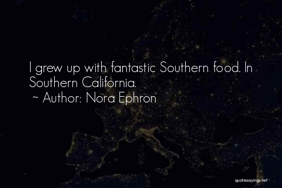 Nora Ephron Quotes: I Grew Up With Fantastic Southern Food. In Southern California.