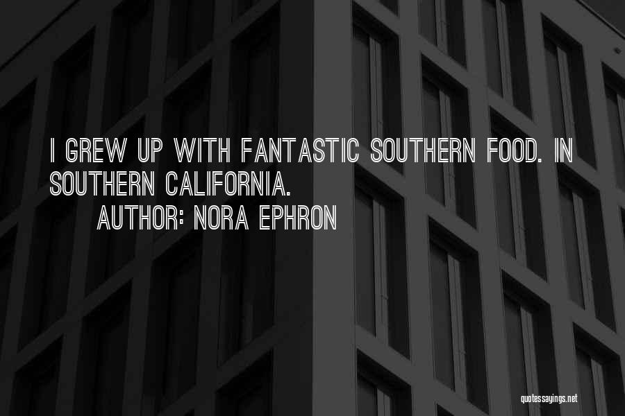 Nora Ephron Quotes: I Grew Up With Fantastic Southern Food. In Southern California.